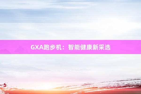 GXA跑步机：智能健康新采选